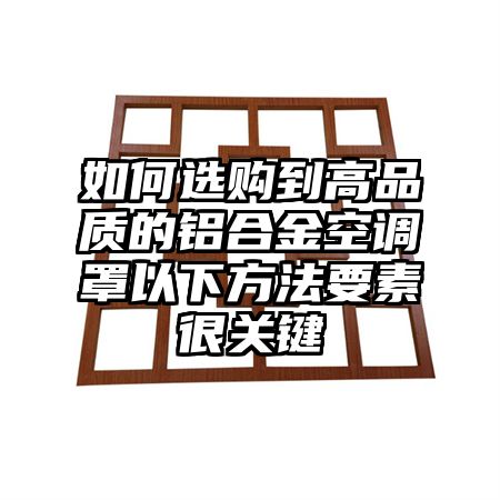 如何選購到高品質的鋁合金空調罩以下方法要素很關鍵