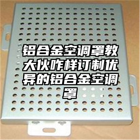 鋁合金空調罩教大伙咋樣訂制優異的鋁合金空調罩