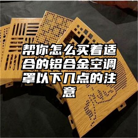 幫你怎么買著適合的鋁合金空調罩以下幾點的注意