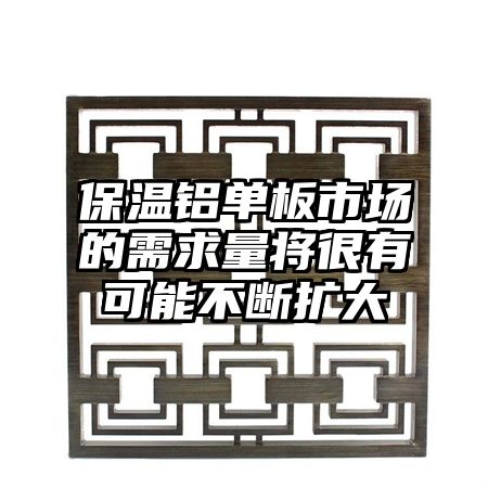 保溫鋁單板市場的需求量將很有可能不斷擴大
