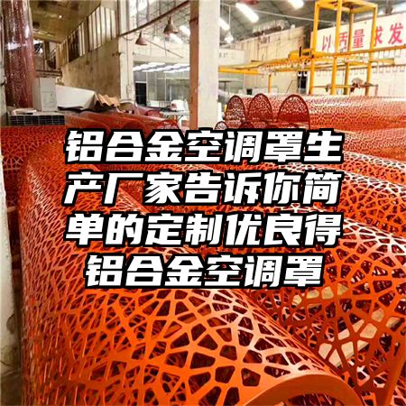 鋁合金空調罩生產廠家告訴你簡單的定制優良得鋁合金空調罩