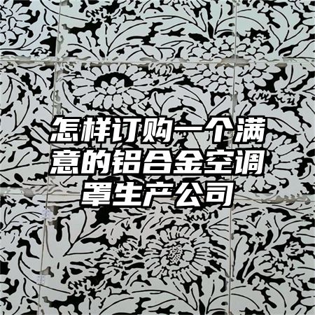 怎樣訂購一個滿意的鋁合金空調罩生產公司