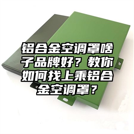 鋁合金空調罩啥子品牌好?教你如何找上乘鋁合金空調罩?
