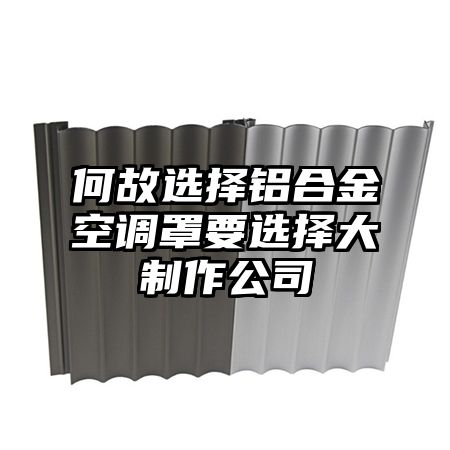 何故選擇鋁合金空調罩要選擇大制作公司