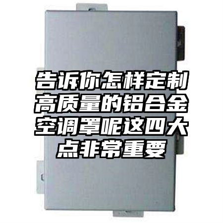 告訴你怎樣定制高質量的鋁合金空調罩呢這四大點非常重要