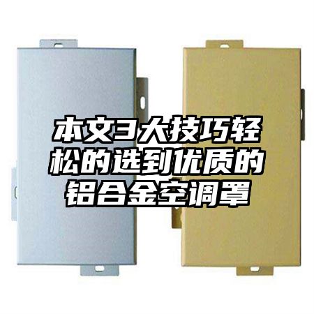 本文3大技巧輕松的選到優質的鋁合金空調罩