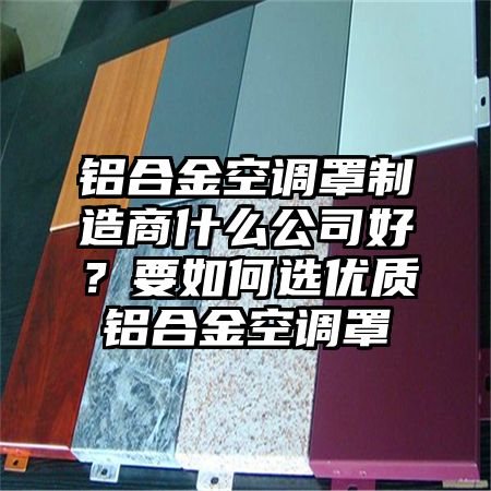 鋁合金空調罩制造商什么公司好?要如何選優質鋁合金空調罩