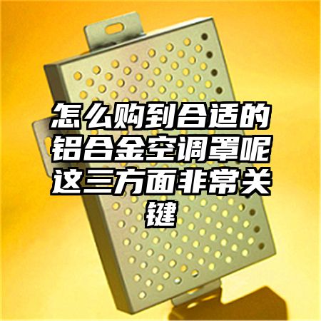 怎么購到合適的鋁合金空調罩呢這三方面非常關鍵