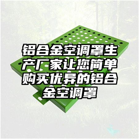 鋁合金空調罩生產廠家讓您簡單購買優異的鋁合金空調罩
