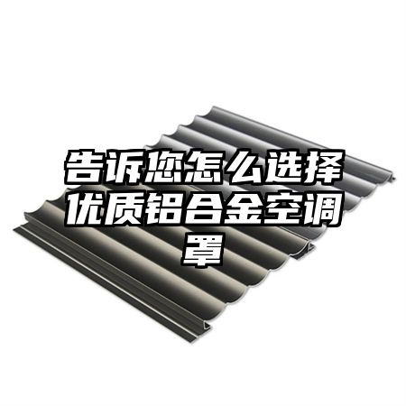 告訴您怎么選擇優質鋁合金空調罩