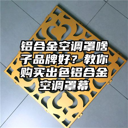 鋁合金空調罩啥子品牌好?教你購買出色鋁合金空調罩幕