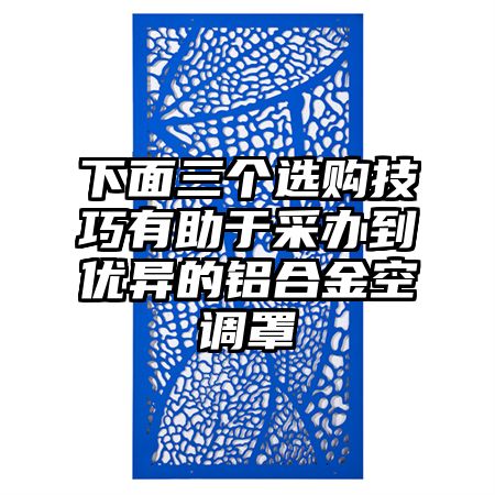 下面三個選購技巧有助于采辦到優異的鋁合金空調罩