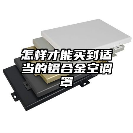 怎樣才能買到適當的鋁合金空調罩