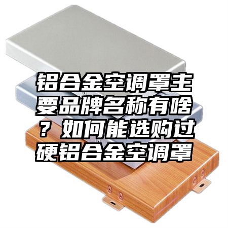 鋁合金空調罩主要品牌名稱有啥?如何能選購過硬鋁合金空調罩