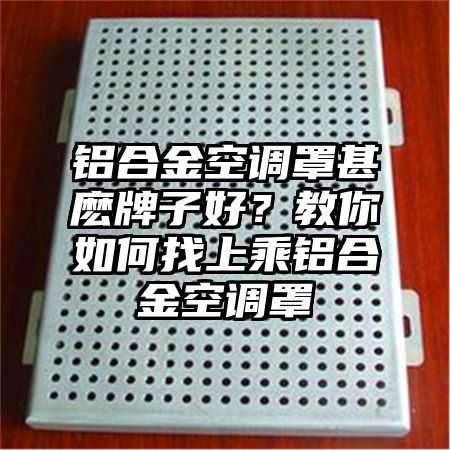 鋁合金空調罩甚麼牌子好?教你如何找上乘鋁合金空調罩