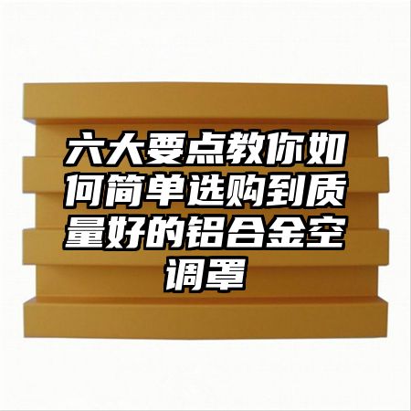 六大要點教你如何簡單選購到質量好的鋁合金空調罩