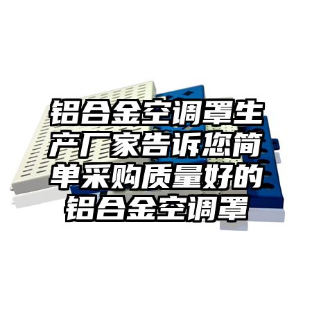 鋁合金空調罩生產廠家告訴您簡單采購質量好的鋁合金空調罩