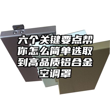 六個關鍵要點幫你怎么簡單選取到高品質鋁合金空調罩