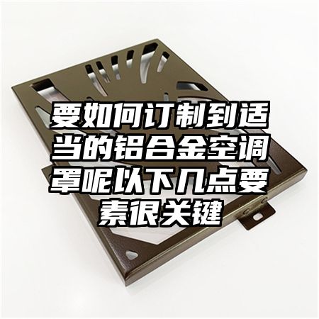 要如何訂制到適當的鋁合金空調罩呢以下幾點要素很關鍵