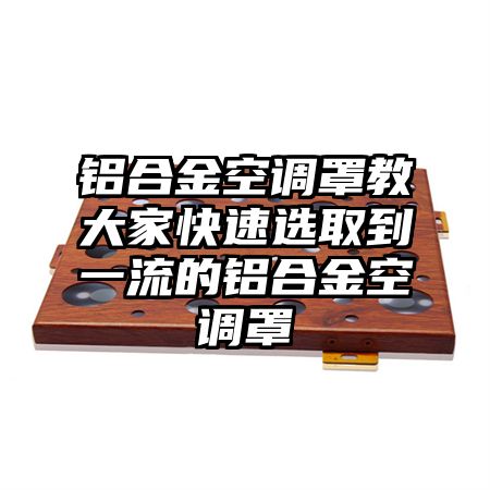 鋁合金空調罩教大家快速選取到一流的鋁合金空調罩
