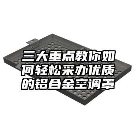 三大重點教你如何輕松采辦優質的鋁合金空調罩