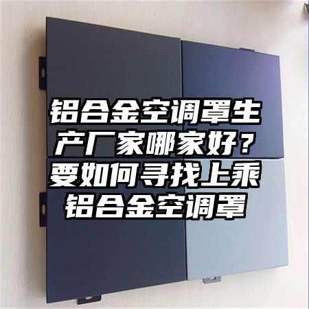 鋁合金空調罩生產廠家哪家好?要如何尋找上乘鋁合金空調罩