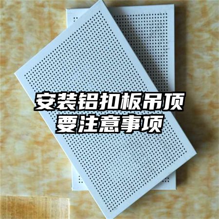 安裝鋁扣板吊頂要注意事項