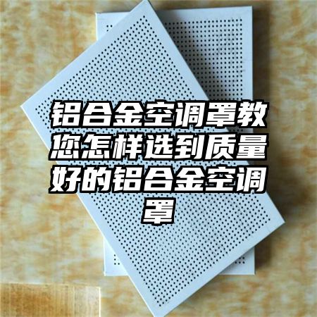 鋁合金空調罩教您怎樣選到質量好的鋁合金空調罩