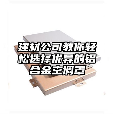 建材公司教你輕松選擇優異的鋁合金空調罩