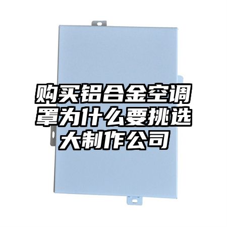 購買鋁合金空調罩為什么要挑選大制作公司