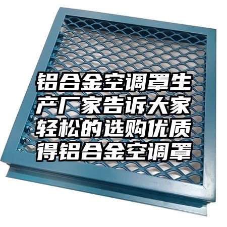 鋁合金空調罩生產廠家告訴大家輕松的選購優質得鋁合金空調罩