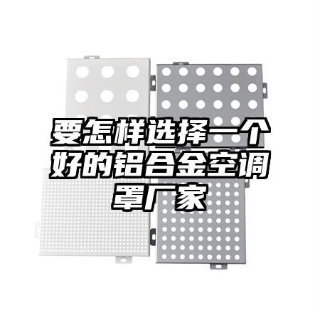 要怎樣選擇一個好的鋁合金空調罩廠家