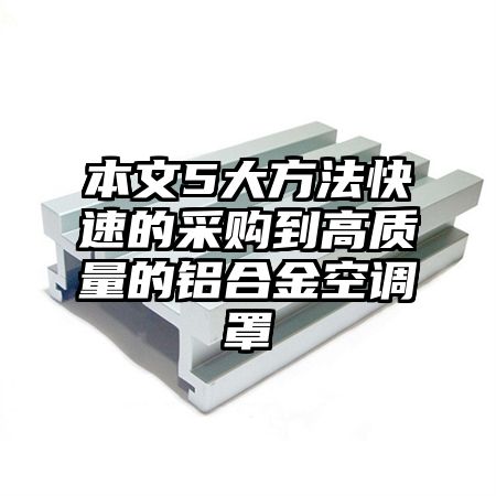 本文5大方法快速的采購到高質量的鋁合金空調罩