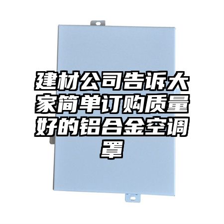 建材公司告訴大家簡單訂購質量好的鋁合金空調罩