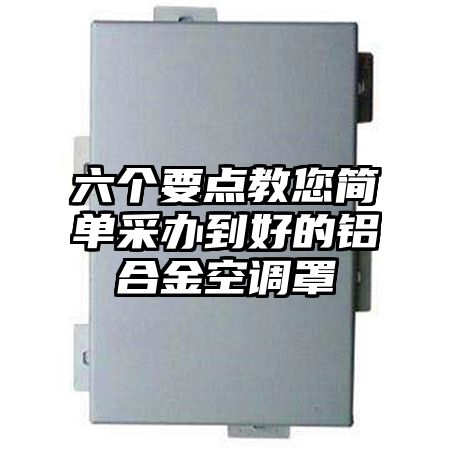 六個要點教您簡單采辦到好的鋁合金空調罩