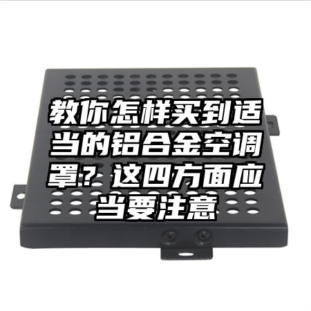 教你怎樣買到適當的鋁合金空調罩?這四方面應當要注意