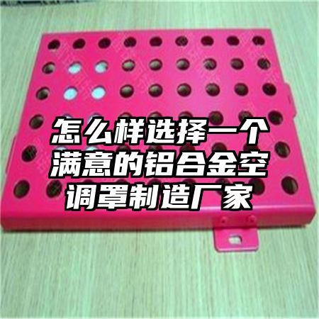 怎么樣選擇一個滿意的鋁合金空調罩制造廠家