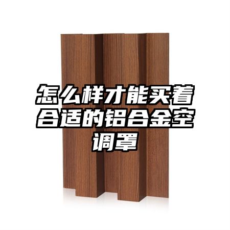 怎么樣才能買著合適的鋁合金空調罩