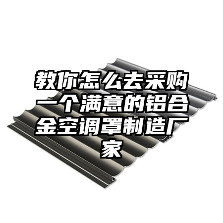 教你怎么去采購一個滿意的鋁合金空調罩制造廠家