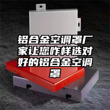 鋁合金空調罩廠家讓您咋樣選對好的鋁合金空調罩