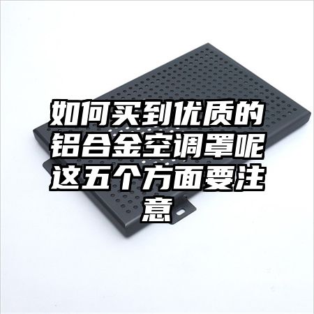 如何買到優質的鋁合金空調罩呢這五個方面要注意