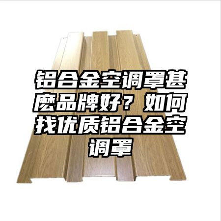 鋁合金空調罩甚麼品牌好？如何找優質鋁合金空調罩