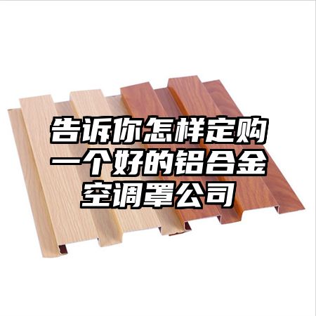 告訴你怎樣定購一個好的鋁合金空調罩公司