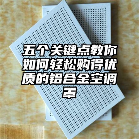 五個關鍵點教你如何輕松購得優質的鋁合金空調罩