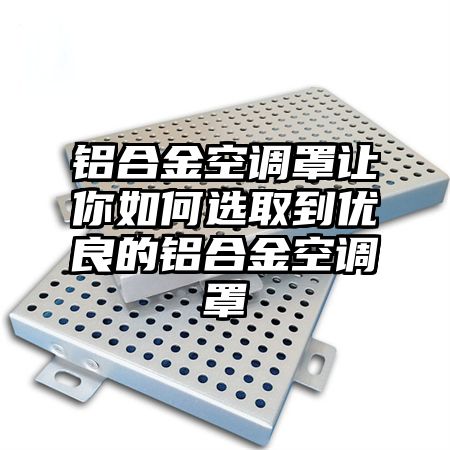 鋁合金空調罩讓你如何選取到優良的鋁合金空調罩