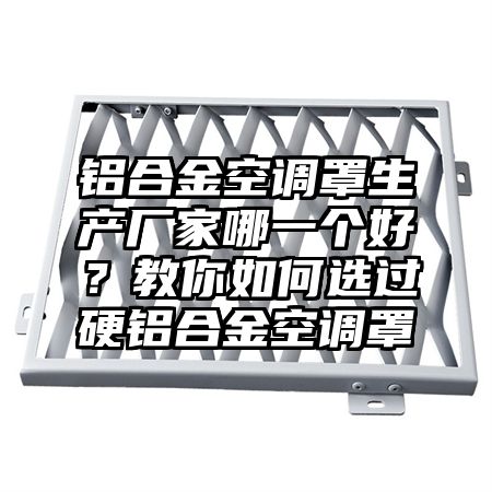 鋁合金空調罩生產廠家哪一個好?教你如何選過硬鋁合金空調罩