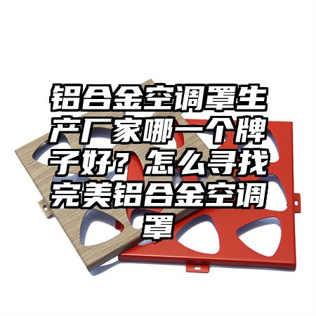 鋁合金空調罩生產廠家哪一個牌子好?怎么尋找完美鋁合金空調罩