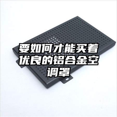 要如何才能買著優良的鋁合金空調罩