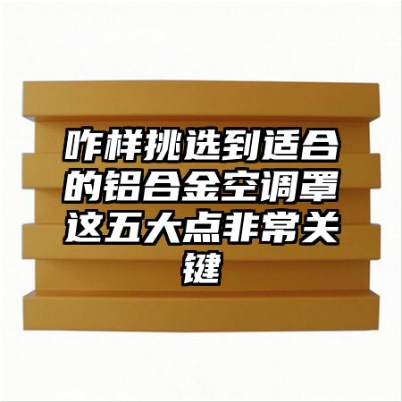 咋樣挑選到適合的鋁合金空調罩這五大點非常關鍵