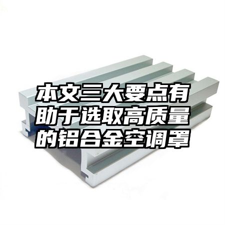 本文三大要點有助于選取高質量的鋁合金空調罩